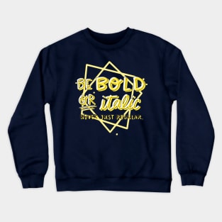 Be Bold Or Italic Never Just Regular Crewneck Sweatshirt